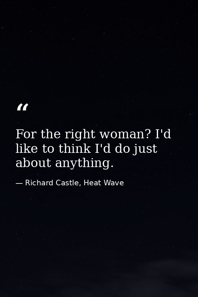 For the right woman? I'd like to think I'd do just about anything. — Richard Castle, Heat Wave