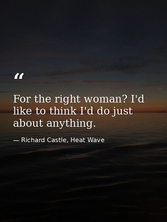 For the right woman? I'd like to think I'd do just about anything. — Richard Castle, Heat Wave