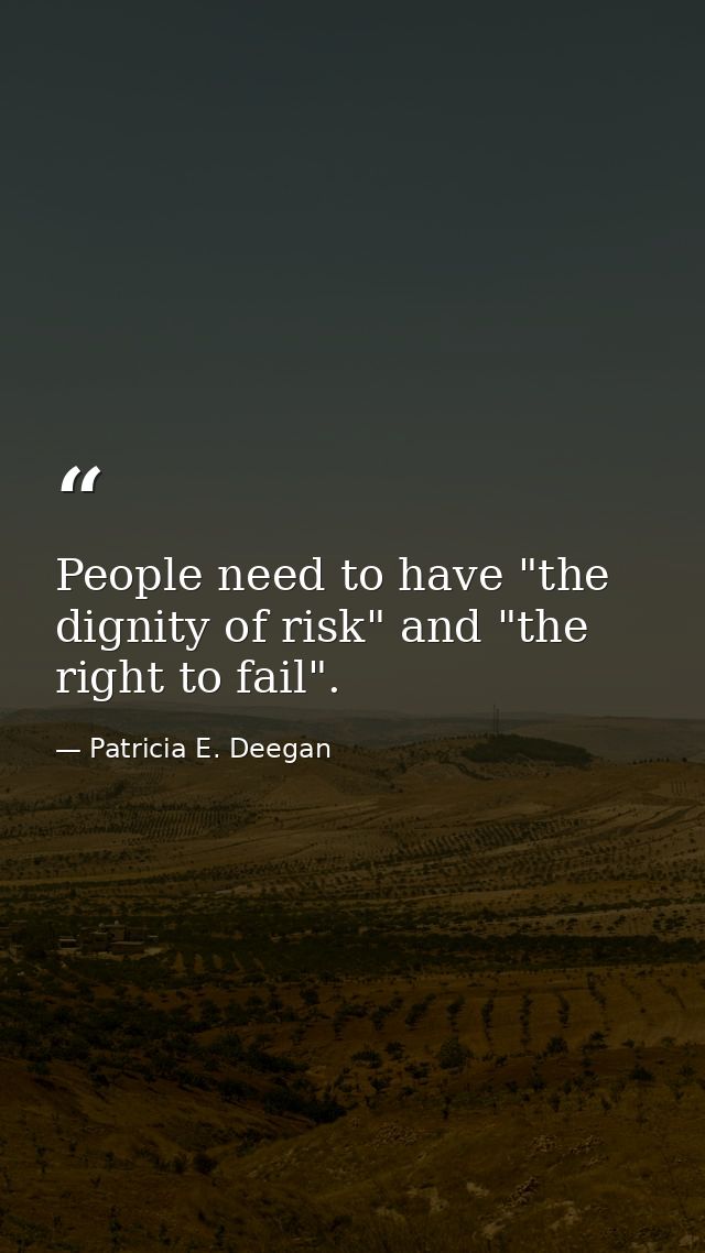 People need to have "the dignity of risk" and "the right to fail". — Patricia E. Deegan