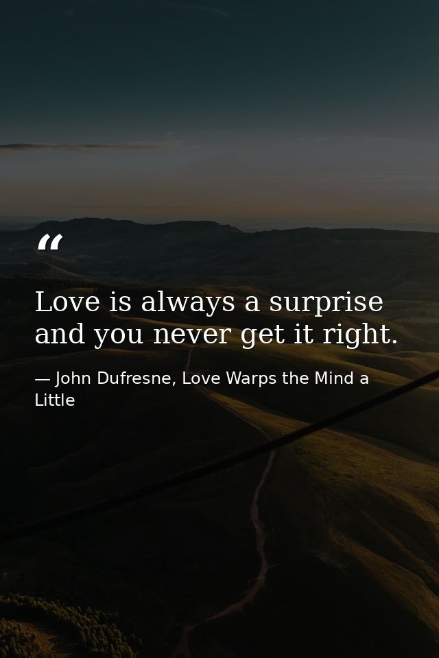 Love is always a surprise and you never get it right. — John Dufresne, Love Warps the Mind a Little