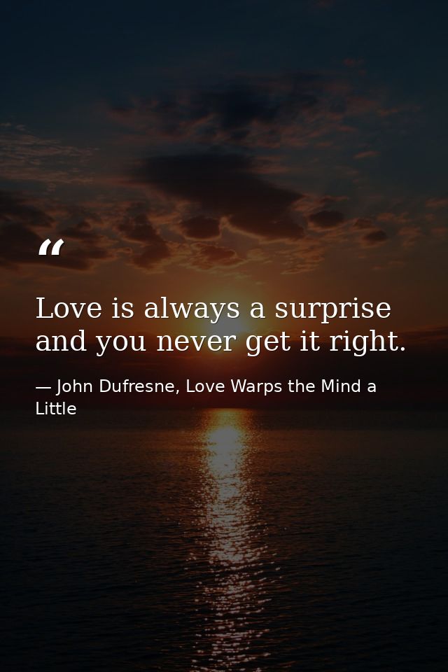 Love is always a surprise and you never get it right. — John Dufresne, Love Warps the Mind a Little