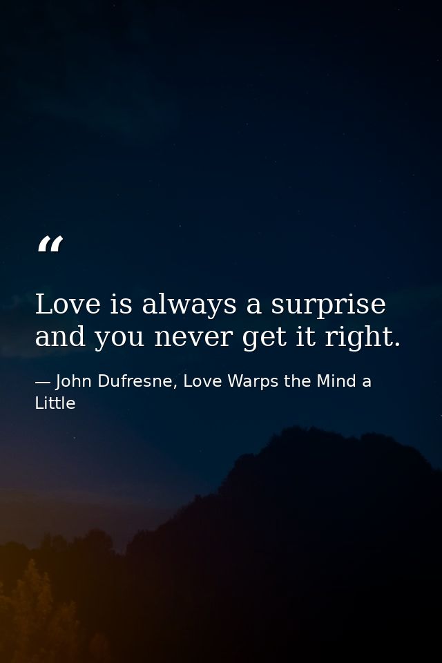 Love is always a surprise and you never get it right. — John Dufresne, Love Warps the Mind a Little