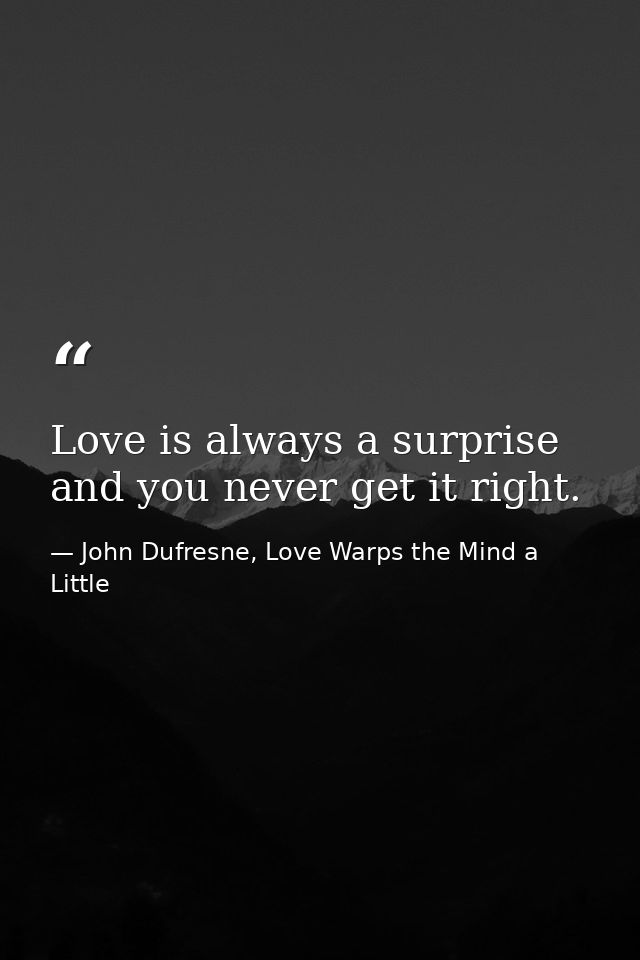 Love is always a surprise and you never get it right. — John Dufresne, Love Warps the Mind a Little