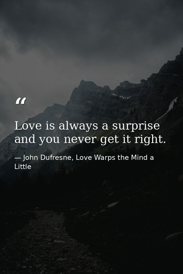 Love is always a surprise and you never get it right. — John Dufresne, Love Warps the Mind a Little