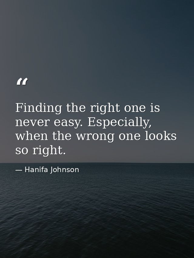 Finding the right one is never easy. Especially, when the wrong one looks so right. — Hanifa Johnson