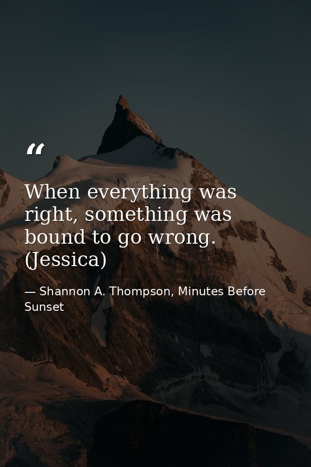 When everything was right, something was bound to go wrong. (Jessica) — Shannon A. Thompson, Minutes Before Sunset