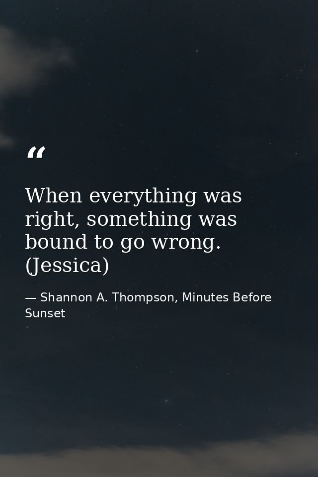When everything was right, something was bound to go wrong. (Jessica) — Shannon A. Thompson, Minutes Before Sunset