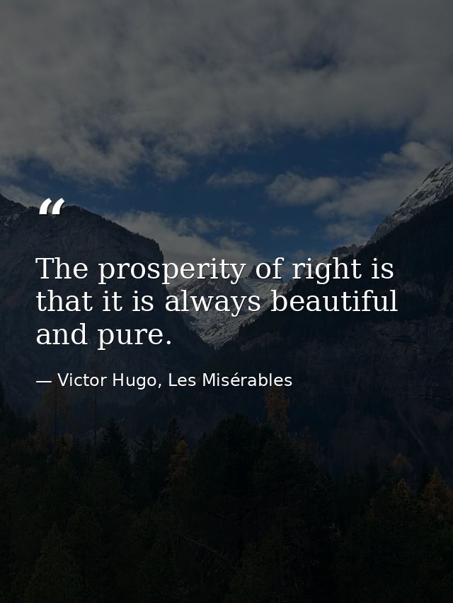 The prosperity of right is that it is always beautiful and pure. — Victor Hugo, Les Misérables