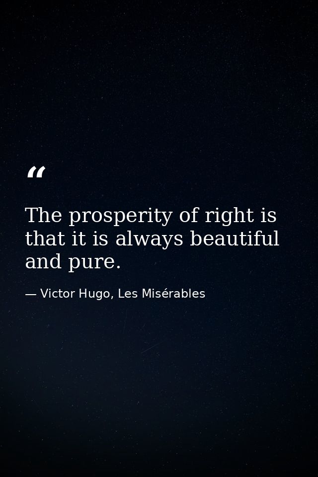 The prosperity of right is that it is always beautiful and pure. — Victor Hugo, Les Misérables