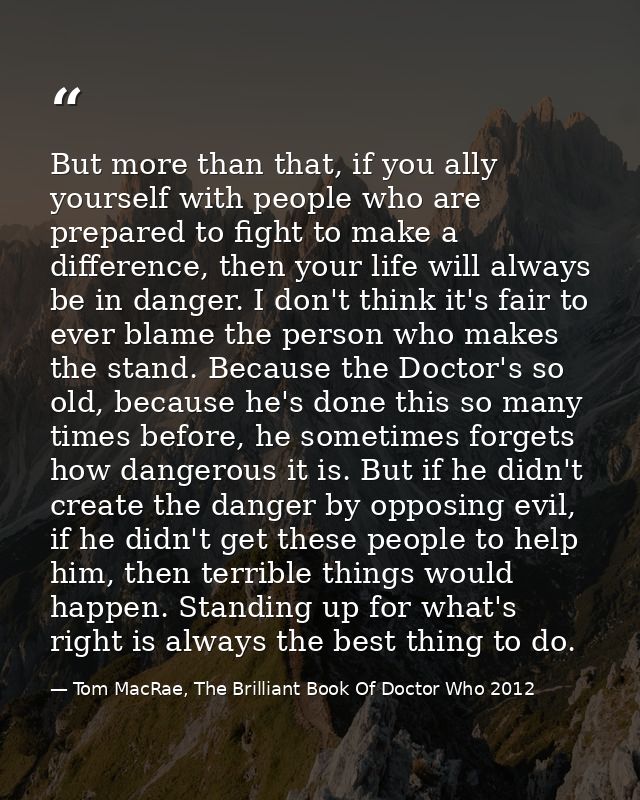 But more than that, if you ally yourself with people who are prepared to fight to make a difference, then your life will — Tom MacRae, The Brilliant Book Of Doctor Who 2012