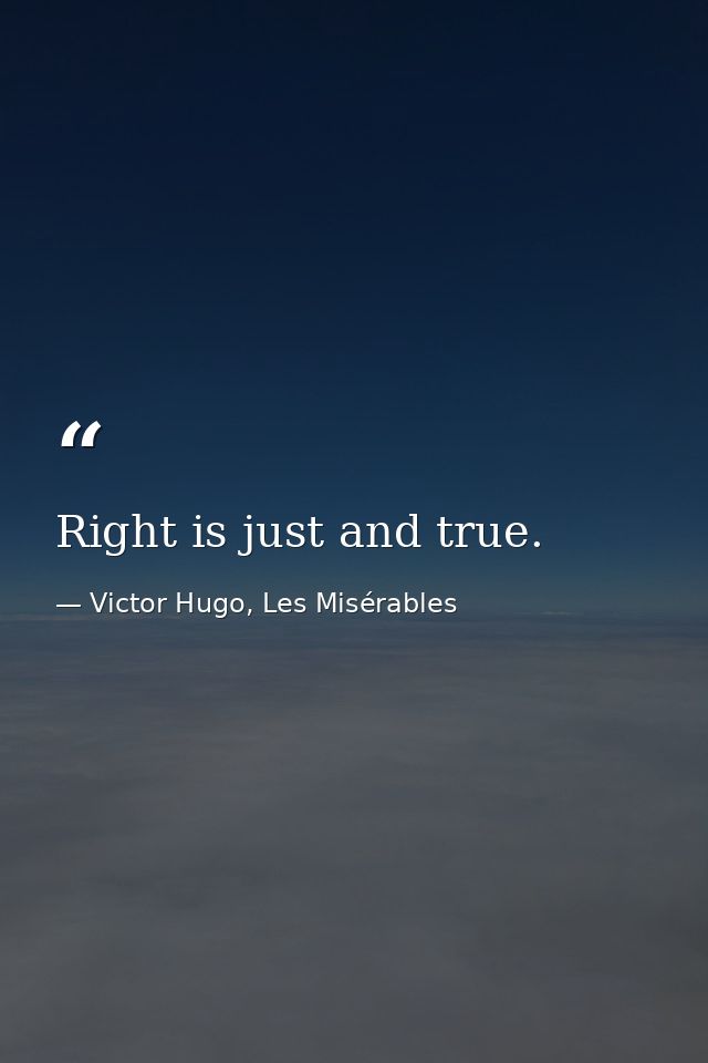 Right is just and true. — Victor Hugo, Les Misérables