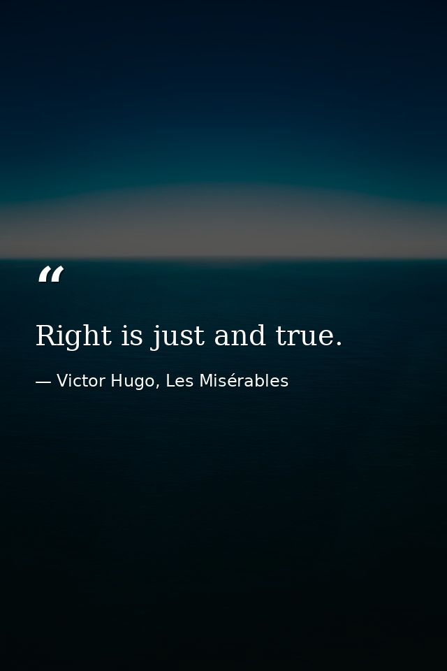 Right is just and true. — Victor Hugo, Les Misérables