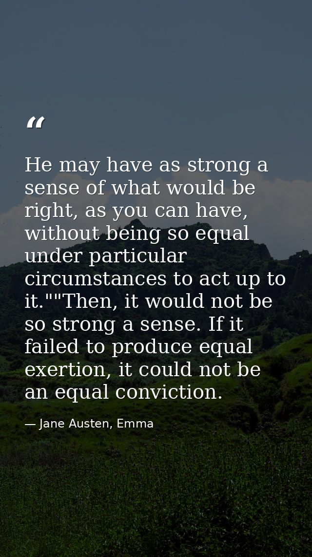 He may have as strong a sense of what would be right, as you can have, without being so equal under particular circumsta — Jane Austen, Emma