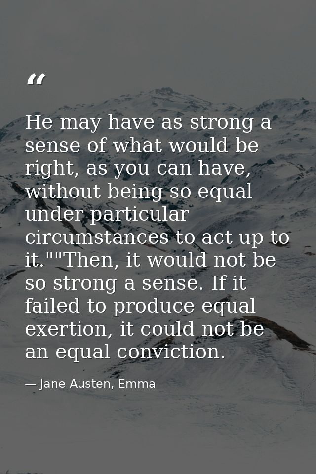 He may have as strong a sense of what would be right, as you can have, without being so equal under particular circumsta — Jane Austen, Emma