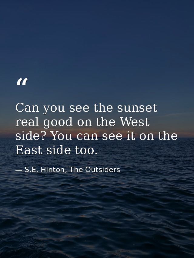 Can you see the sunset real good on the West side? You can see it on the East side too. — S.E. Hinton, The Outsiders