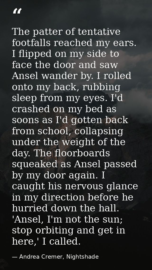 The patter of tentative footfalls reached my ears. I flipped on my side to face the door and saw Ansel wander by. I roll — Andrea Cremer, Nightshade
