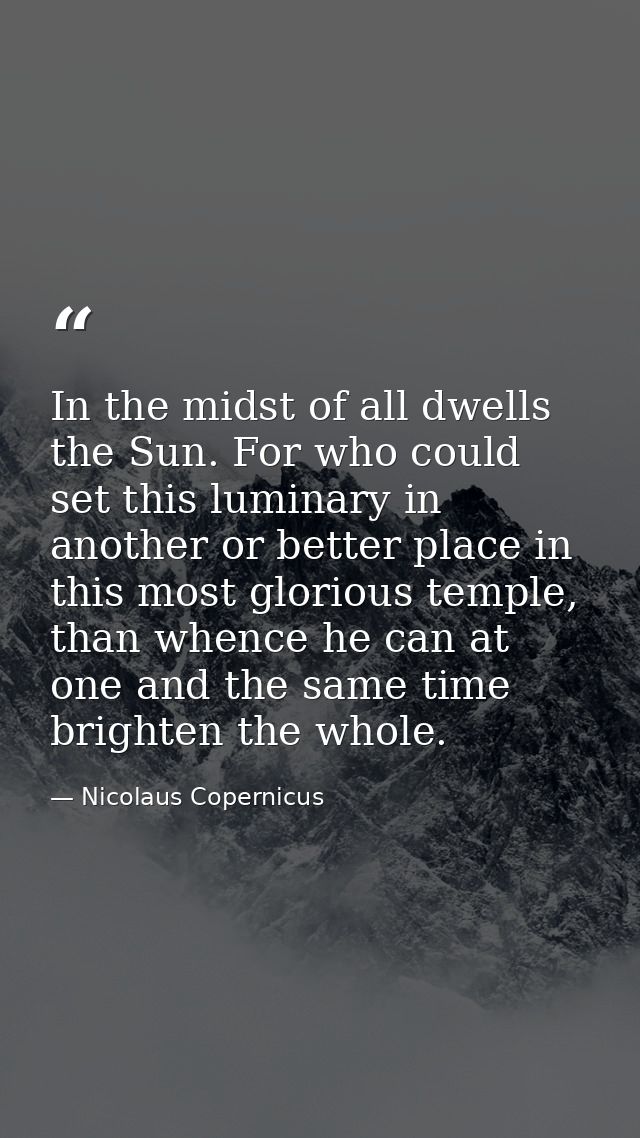 In the midst of all dwells the Sun. For who could set this luminary in another or better place in this most glorious tem — Nicolaus Copernicus