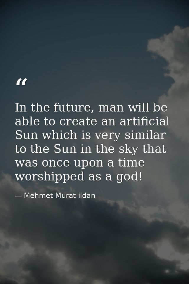 In the future, man will be able to create an artificial Sun which is very similar to the Sun in the sky that was once up — Mehmet Murat ildan
