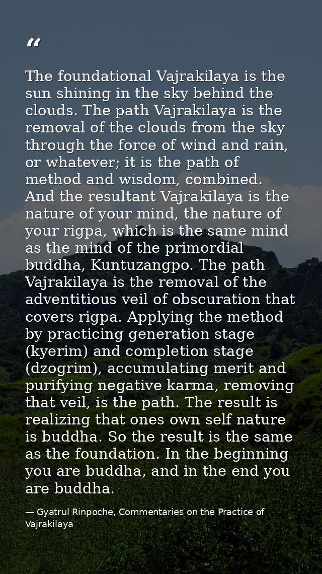 The foundational Vajrakilaya is the sun shining in the sky behind the clouds. The path Vajrakilaya is the removal of the — Gyatrul Rinpoche, Commentaries on the Practice of Vajrakilaya