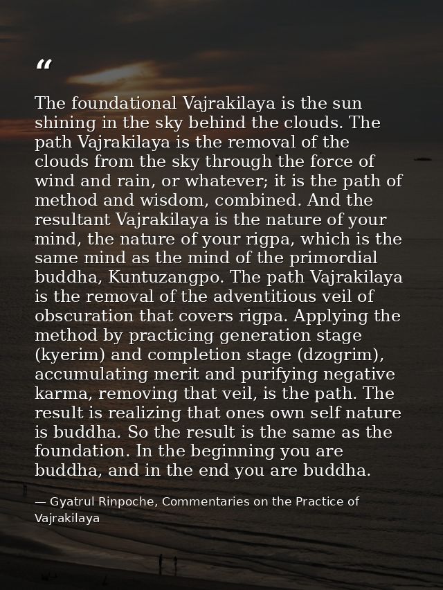 The foundational Vajrakilaya is the sun shining in the sky behind the clouds. The path Vajrakilaya is the removal of the — Gyatrul Rinpoche, Commentaries on the Practice of Vajrakilaya