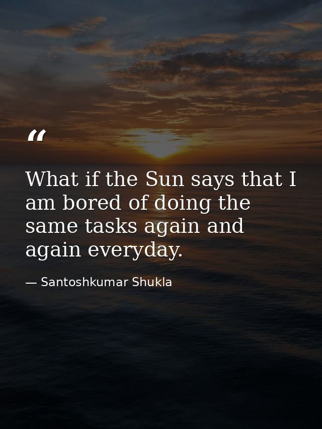 What if the Sun says that I am bored of doing the same tasks again and again everyday. — Santoshkumar Shukla