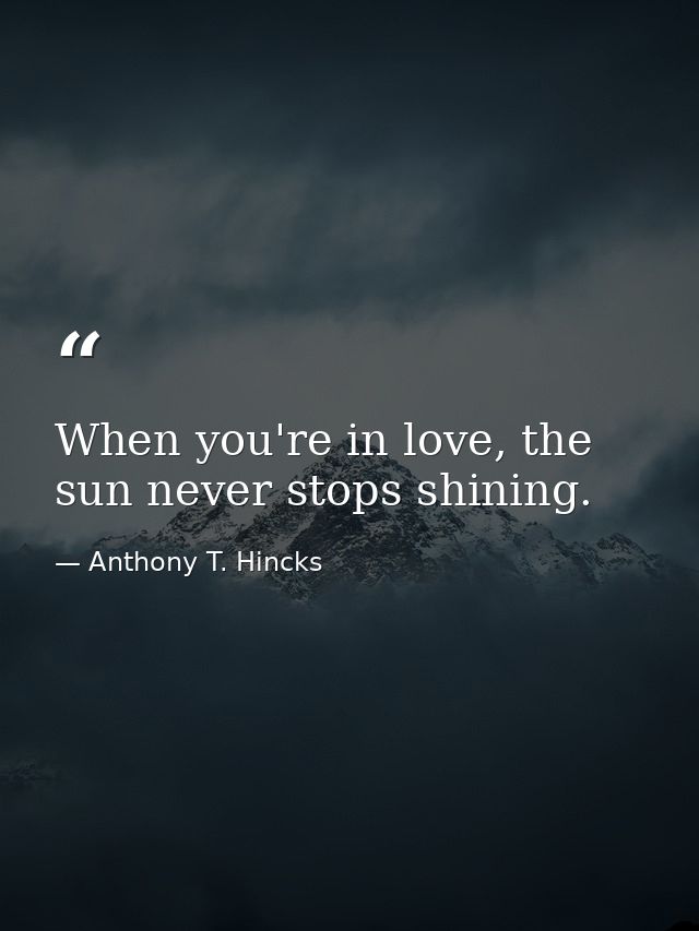 When you're in love, the sun never stops shining. — Anthony T. Hincks