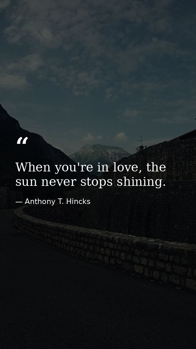 When you're in love, the sun never stops shining. — Anthony T. Hincks
