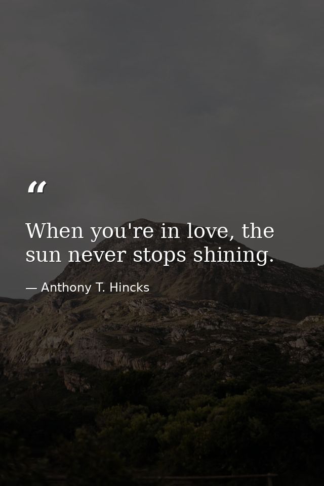 When you're in love, the sun never stops shining. — Anthony T. Hincks