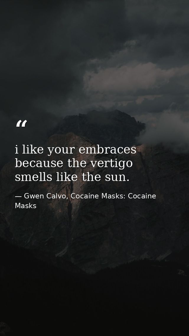 i like your embraces because the vertigo smells like the sun. — Gwen Calvo, Cocaine Masks: Cocaine Masks