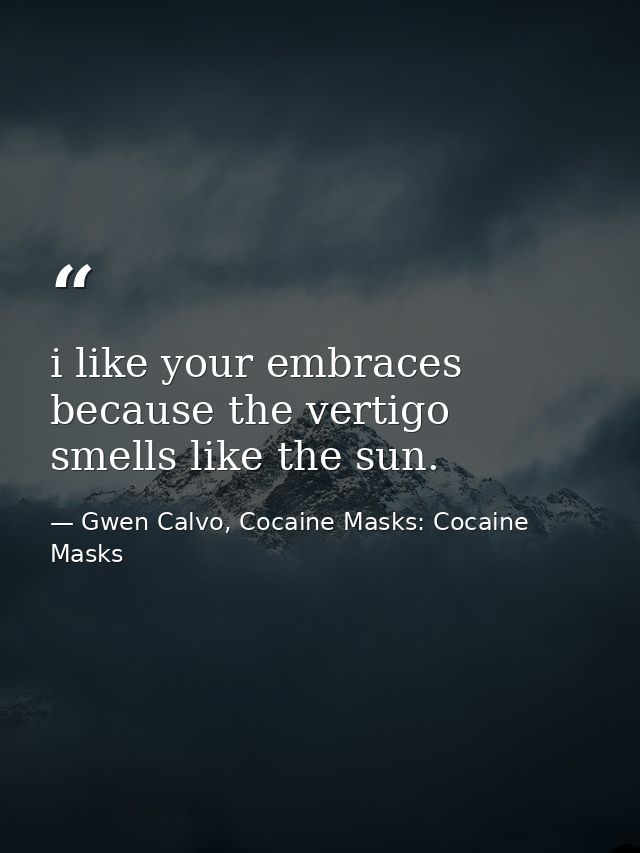 i like your embraces because the vertigo smells like the sun. — Gwen Calvo, Cocaine Masks: Cocaine Masks