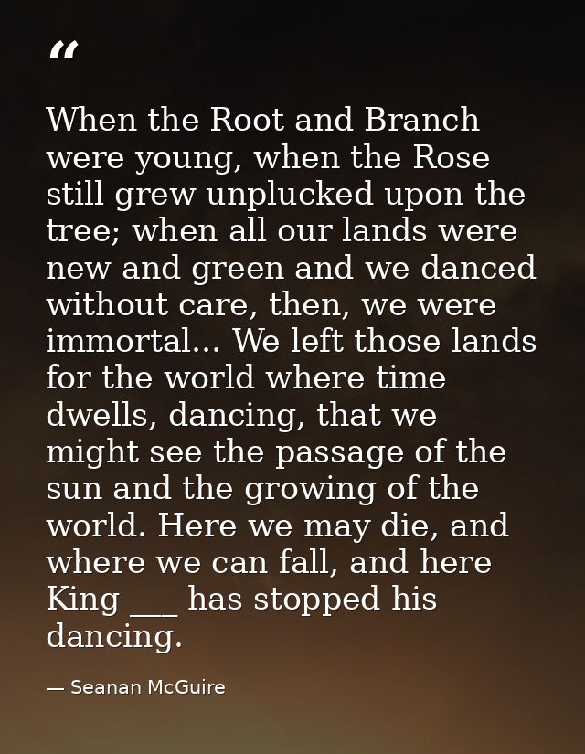 When the Root and Branch were young, when the Rose still grew unplucked upon the tree; when all our lands were new and g — Seanan McGuire