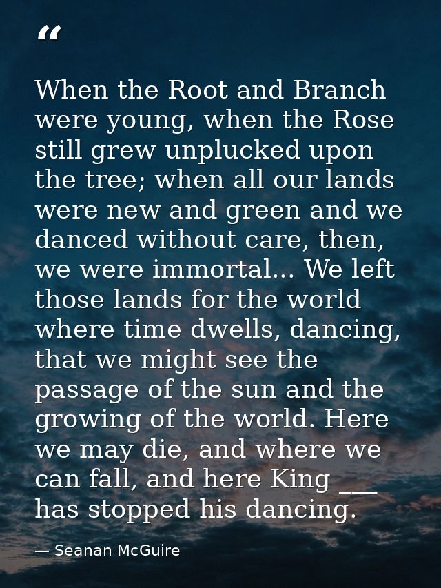 When the Root and Branch were young, when the Rose still grew unplucked upon the tree; when all our lands were new and g — Seanan McGuire