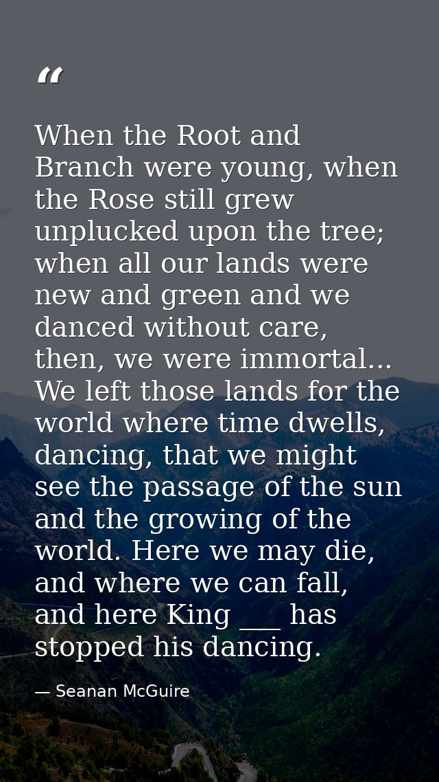 When the Root and Branch were young, when the Rose still grew unplucked upon the tree; when all our lands were new and g — Seanan McGuire