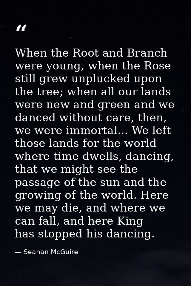 When the Root and Branch were young, when the Rose still grew unplucked upon the tree; when all our lands were new and g — Seanan McGuire