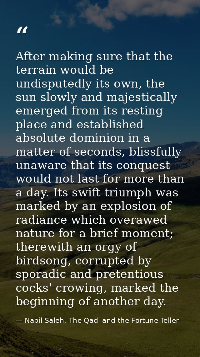 After making sure that the terrain would be undisputedly its own, the sun slowly and majestically emerged from its resti — Nabil Saleh, The Qadi and the Fortune Teller