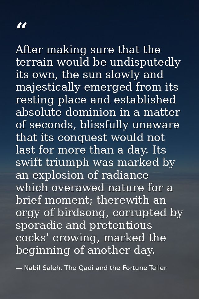 After making sure that the terrain would be undisputedly its own, the sun slowly and majestically emerged from its resti — Nabil Saleh, The Qadi and the Fortune Teller