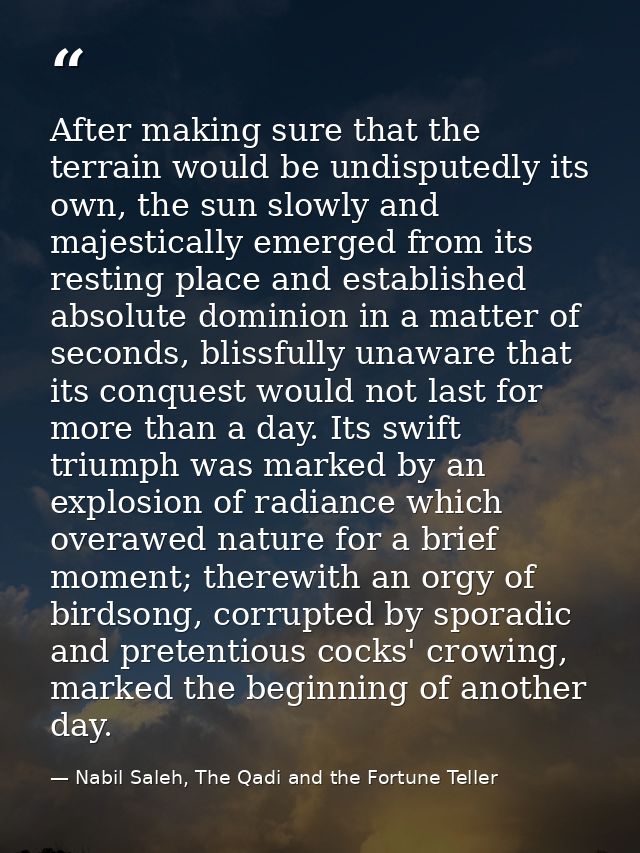 After making sure that the terrain would be undisputedly its own, the sun slowly and majestically emerged from its resti — Nabil Saleh, The Qadi and the Fortune Teller