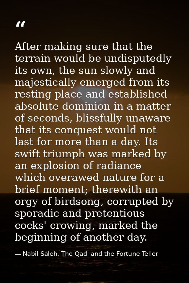 After making sure that the terrain would be undisputedly its own, the sun slowly and majestically emerged from its resti — Nabil Saleh, The Qadi and the Fortune Teller