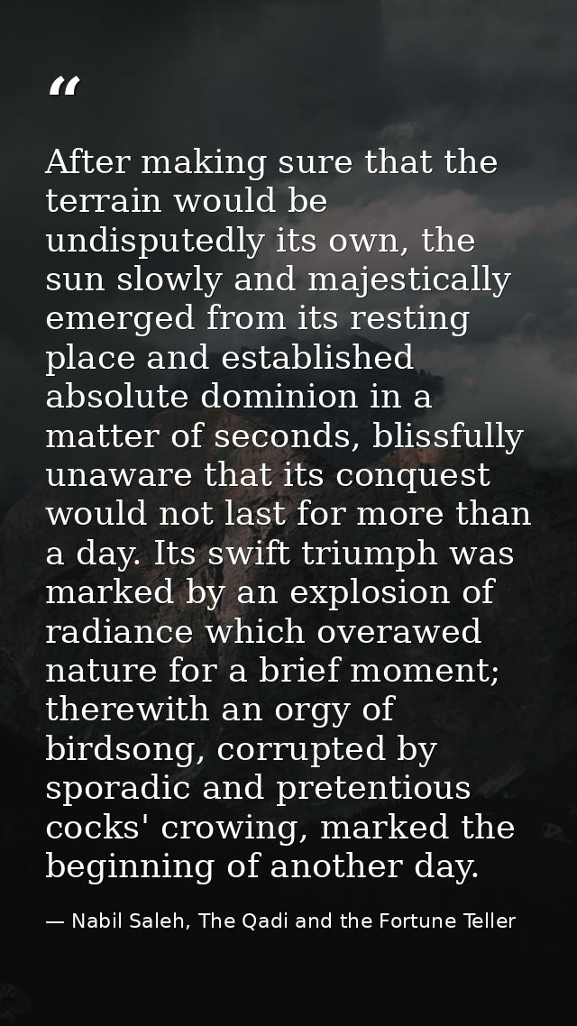 After making sure that the terrain would be undisputedly its own, the sun slowly and majestically emerged from its resti — Nabil Saleh, The Qadi and the Fortune Teller