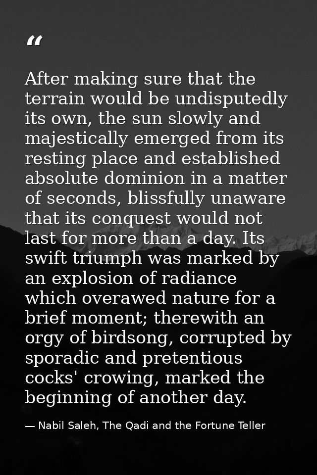After making sure that the terrain would be undisputedly its own, the sun slowly and majestically emerged from its resti — Nabil Saleh, The Qadi and the Fortune Teller