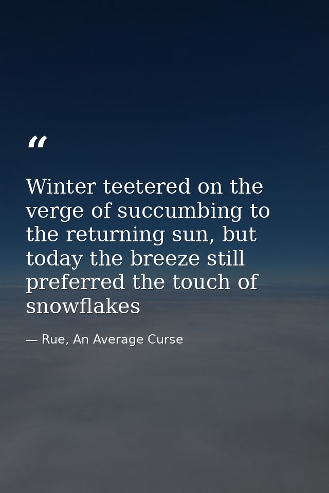 Winter teetered on the verge of succumbing to the returning sun, but today the breeze still preferred the touch of snowf — Rue, An Average Curse
