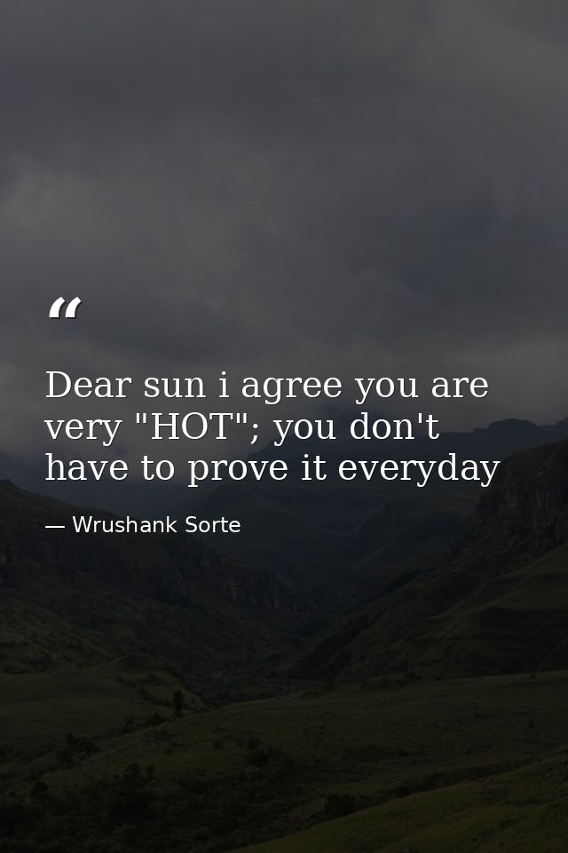 Dear sun i agree you are very "HOT"; you don't have to prove it everyday — Wrushank Sorte