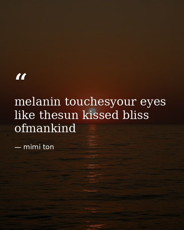 melanin touchesyour eyes like thesun kissed bliss ofmankind — mimi ton