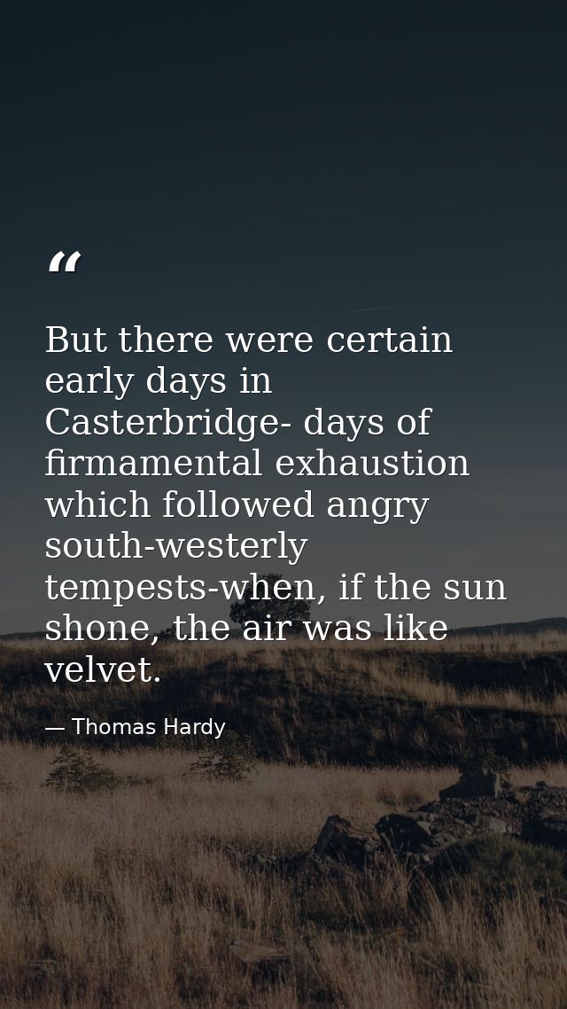 But there were certain early days in Casterbridge- days of firmamental exhaustion which followed angry south-westerly te — Thomas Hardy