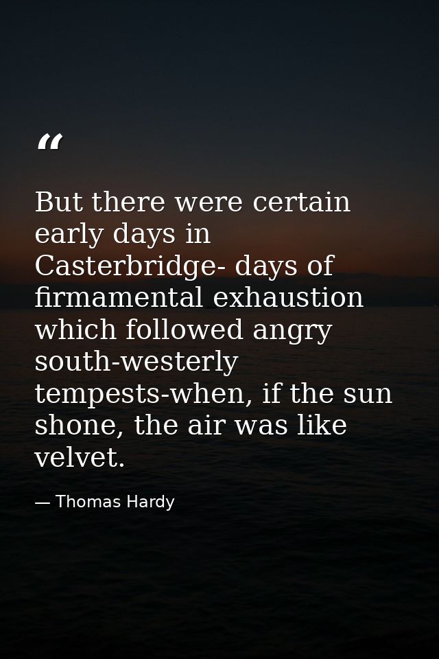 But there were certain early days in Casterbridge- days of firmamental exhaustion which followed angry south-westerly te — Thomas Hardy