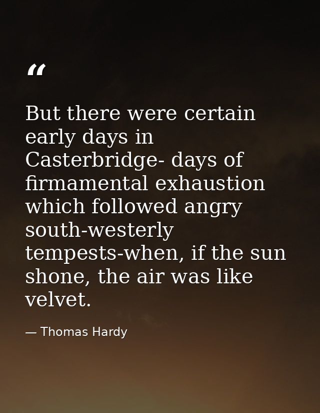 But there were certain early days in Casterbridge- days of firmamental exhaustion which followed angry south-westerly te — Thomas Hardy