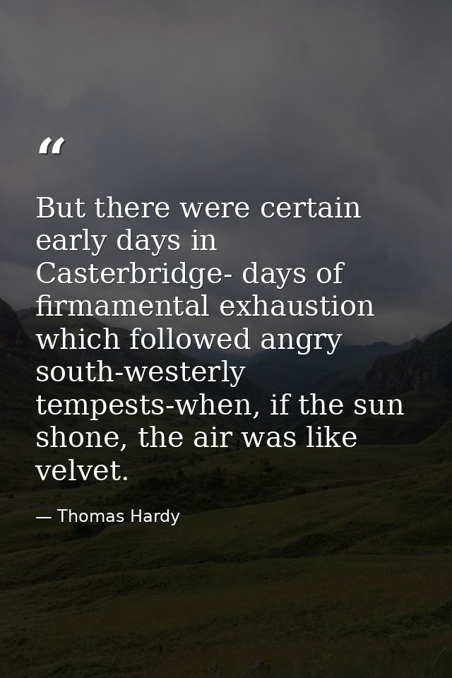 But there were certain early days in Casterbridge- days of firmamental exhaustion which followed angry south-westerly te — Thomas Hardy