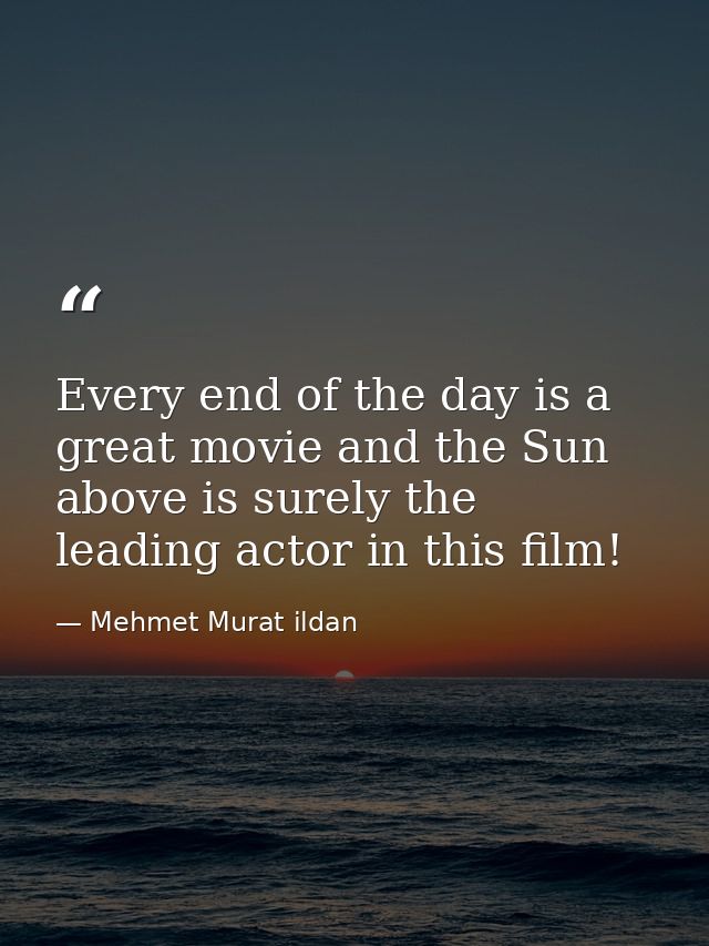 Every end of the day is a great movie and the Sun above is surely the leading actor in this film! — Mehmet Murat ildan