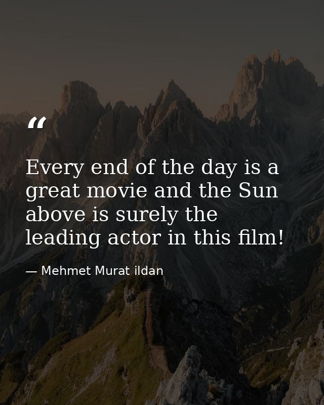 Every end of the day is a great movie and the Sun above is surely the leading actor in this film! — Mehmet Murat ildan