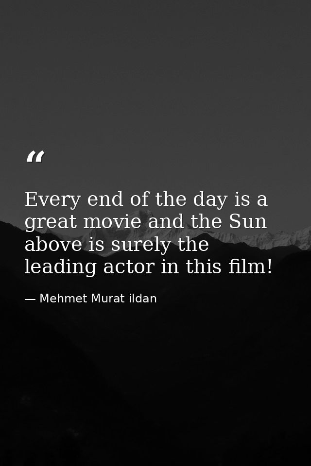 Every end of the day is a great movie and the Sun above is surely the leading actor in this film! — Mehmet Murat ildan